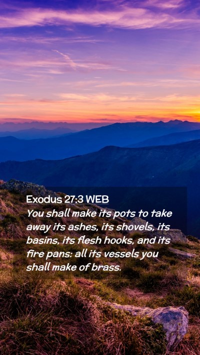 Picture 02 - Exodus 27:3 WEB Mobile Phone Wallpaper - You shall make its pots to take away its ashes, - Mobile Bible Verse Wallpaper