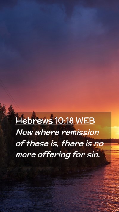 Picture 02 - Hebrews 10:18 WEB Mobile Phone Wallpaper - Now where remission of these is, there is no more - Mobile Bible Verse Wallpaper