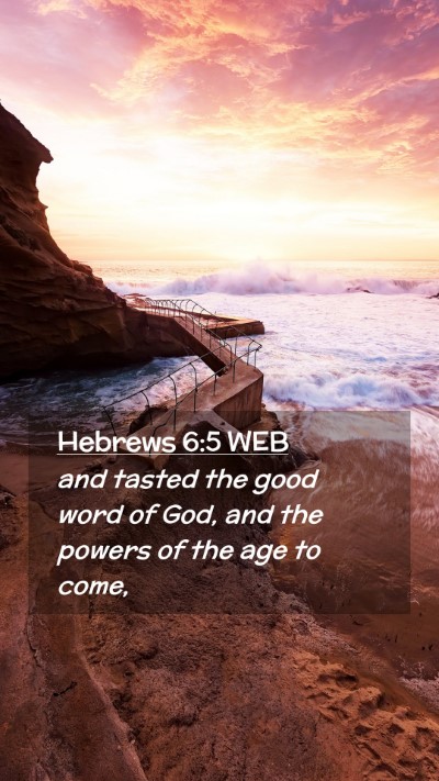 Picture 02 - Hebrews 6:5 WEB Mobile Phone Wallpaper - and tasted the good word of God, and the powers - Mobile Bible Verse Wallpaper