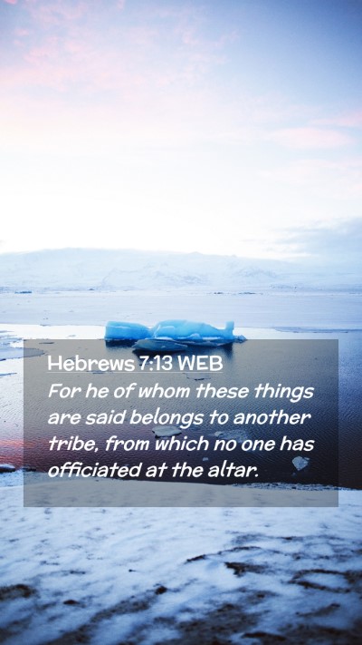 Picture 02 - Hebrews 7:13 WEB Mobile Phone Wallpaper - For he of whom these things are said belongs to - Mobile Bible Verse Wallpaper