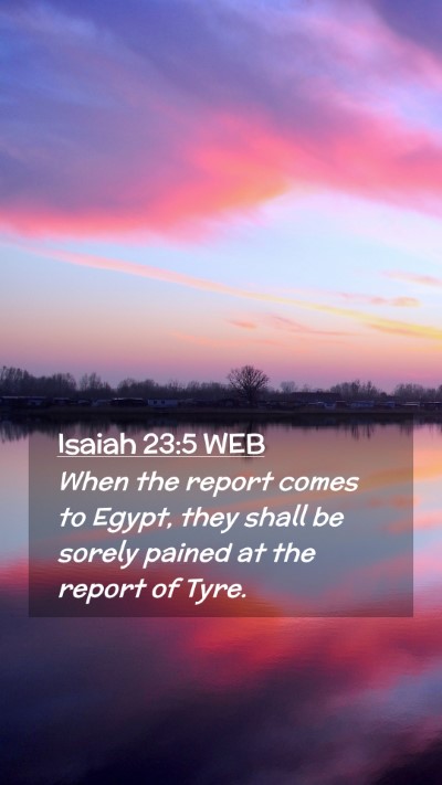 Picture 02 - Isaiah 23:5 WEB Mobile Phone Wallpaper - When the report comes to Egypt, they shall be - Mobile Bible Verse Wallpaper