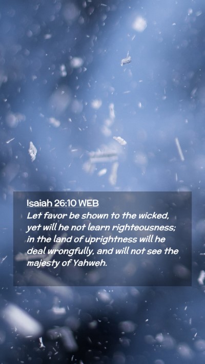 Picture 02 - Isaiah 26:10 WEB Mobile Phone Wallpaper - Let favor be shown to the wicked, yet will he not - Mobile Bible Verse Wallpaper