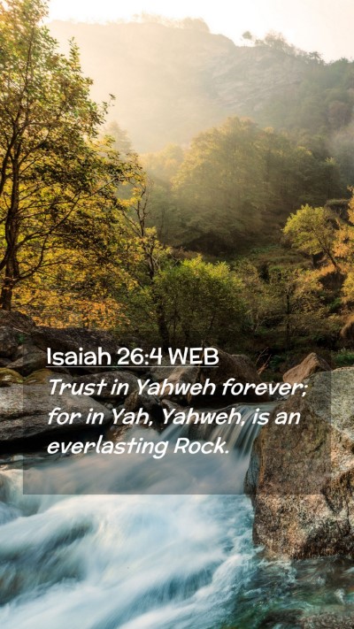 Picture 02 - Isaiah 26:4 WEB Mobile Phone Wallpaper - Trust in Yahweh forever; for in Yah, Yahweh, is - Mobile Bible Verse Wallpaper