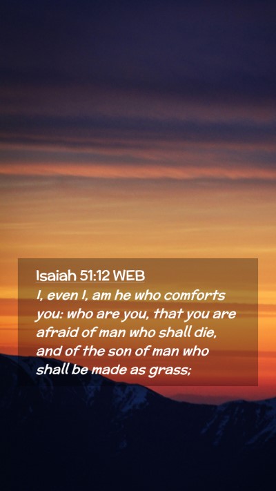 Picture 02 - Isaiah 51:12 WEB Mobile Phone Wallpaper - I, even I, am he who comforts you: who are you, - Mobile Bible Verse Wallpaper