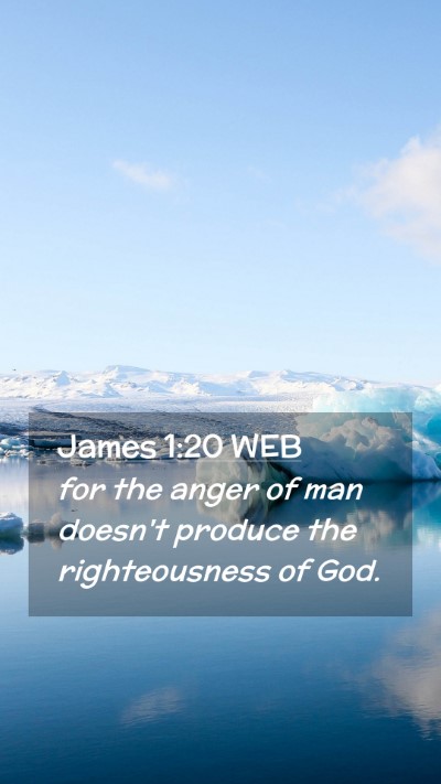 Picture 02 - James 1:20 WEB Mobile Phone Wallpaper - for the anger of man doesn't produce the - Mobile Bible Verse Wallpaper