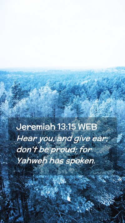 Picture 02 - Jeremiah 13:15 WEB Mobile Phone Wallpaper - Hear you, and give ear; don't be proud; for - Mobile Bible Verse Wallpaper