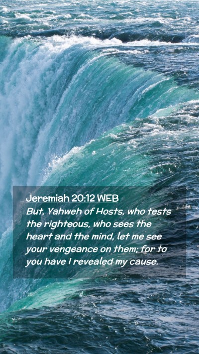 Picture 02 - Jeremiah 20:12 WEB Mobile Phone Wallpaper - But, Yahweh of Hosts, who tests the righteous, - Mobile Bible Verse Wallpaper