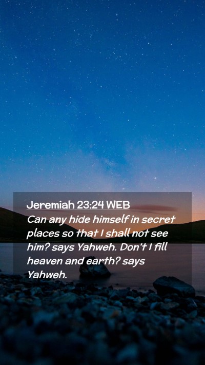 Picture 02 - Jeremiah 23:24 WEB Mobile Phone Wallpaper - Can any hide himself in secret places so that I - Mobile Bible Verse Wallpaper