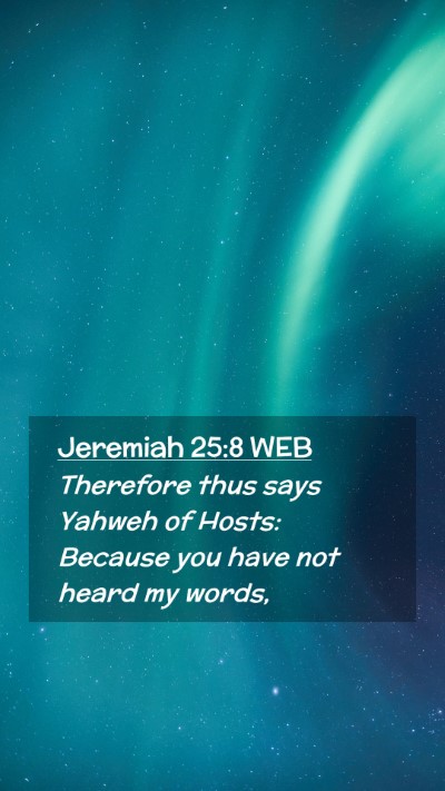 Picture 02 - Jeremiah 25:8 WEB Mobile Phone Wallpaper - Therefore thus says Yahweh of Hosts: Because you - Mobile Bible Verse Wallpaper