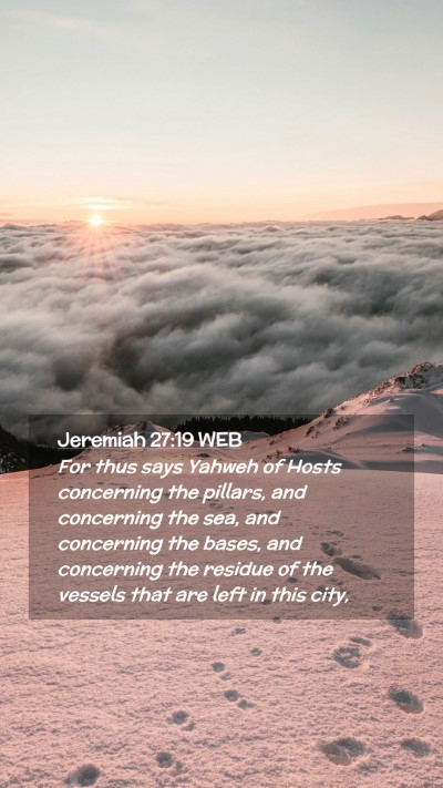 Picture 02 - Jeremiah 27:19 WEB Mobile Phone Wallpaper - For thus says Yahweh of Hosts concerning the - Mobile Bible Verse Wallpaper