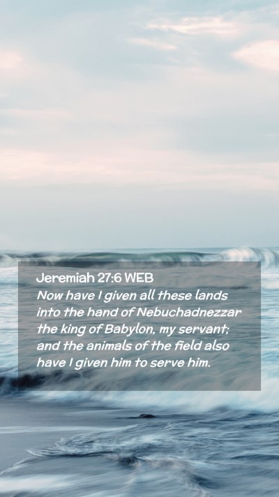 Picture 02 - Jeremiah 27:6 WEB Mobile Phone Wallpaper - Now have I given all these lands into the hand of - Mobile Bible Verse Wallpaper