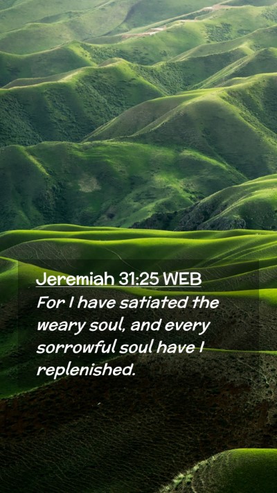 Picture 02 - Jeremiah 31:25 WEB Mobile Phone Wallpaper - For I have satiated the weary soul, and every - Mobile Bible Verse Wallpaper