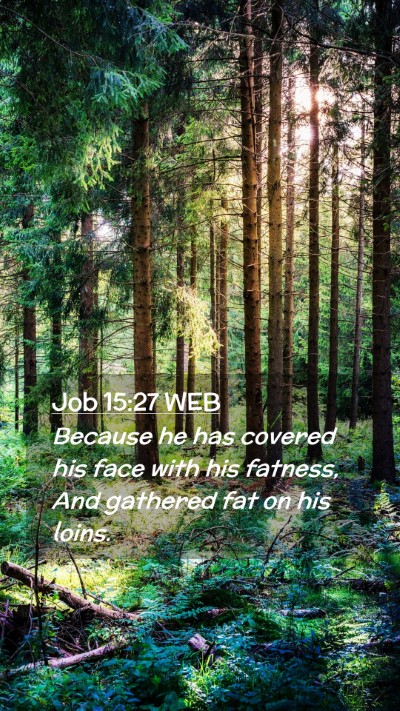 Picture 02 - Job 15:27 WEB Mobile Phone Wallpaper - Because he has covered his face with his fatness, - Mobile Bible Verse Wallpaper