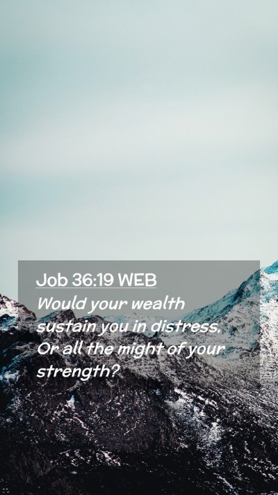 Picture 02 - Job 36:19 WEB Mobile Phone Wallpaper - Would your wealth sustain you in distress, Or all - Mobile Bible Verse Wallpaper