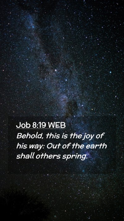 Picture 02 - Job 8:19 WEB Mobile Phone Wallpaper - Behold, this is the joy of his way: Out of the - Mobile Bible Verse Wallpaper