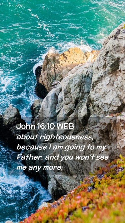 Picture 02 - John 16:10 WEB Mobile Phone Wallpaper - about righteousness, because I am going to my - Mobile Bible Verse Wallpaper