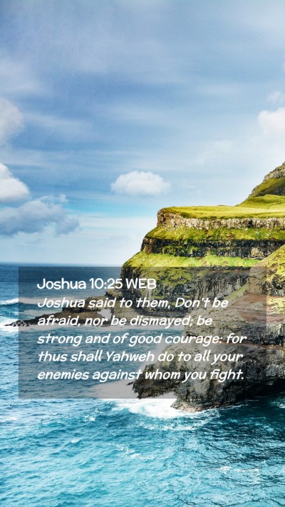 Picture 02 - Joshua 10:25 WEB Mobile Phone Wallpaper - Joshua said to them, Don't be afraid, nor be - Mobile Bible Verse Wallpaper