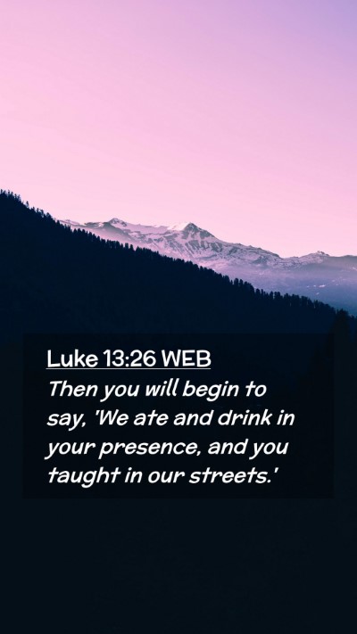 Picture 02 - Luke 13:26 WEB Mobile Phone Wallpaper - Then you will begin to say, 'We ate and drink in - Mobile Bible Verse Wallpaper