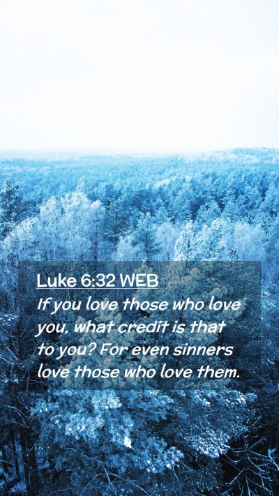 Picture 02 - Luke 6:32 WEB Mobile Phone Wallpaper - If you love those who love you, what credit is - Mobile Bible Verse Wallpaper
