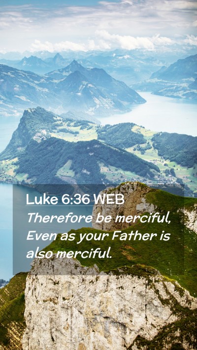 Picture 02 - Luke 6:36 WEB Mobile Phone Wallpaper - Therefore be merciful, Even as your Father is - Mobile Bible Verse Wallpaper