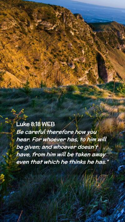 Picture 02 - Luke 8:18 WEB Mobile Phone Wallpaper - Be careful therefore how you hear. For whoever - Mobile Bible Verse Wallpaper