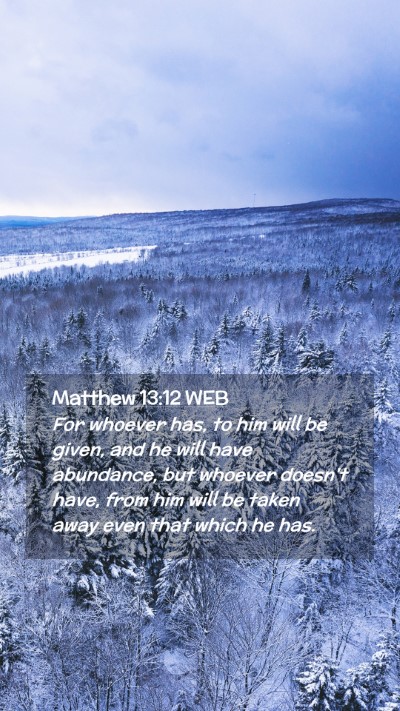 Picture 02 - Matthew 13:12 WEB Mobile Phone Wallpaper - For whoever has, to him will be given, and he - Mobile Bible Verse Wallpaper