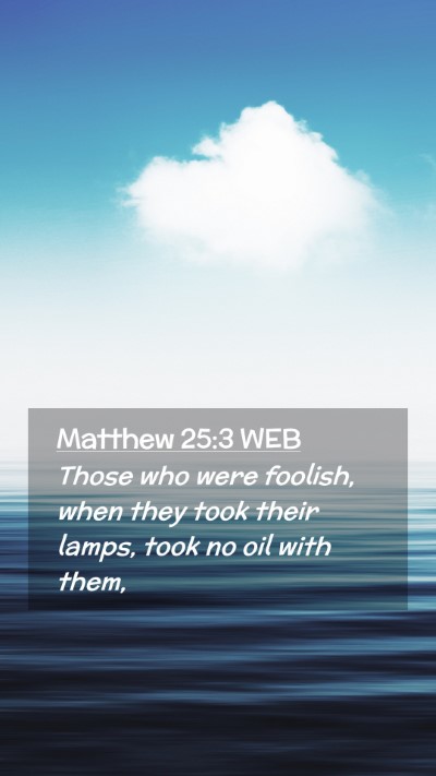 Picture 02 - Matthew 25:3 WEB Mobile Phone Wallpaper - Those who were foolish, when they took their - Mobile Bible Verse Wallpaper
