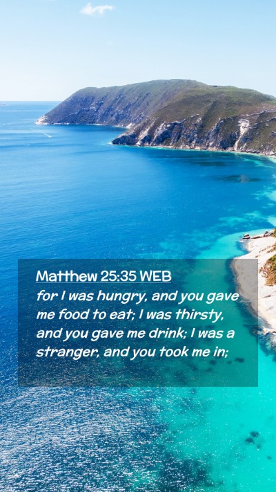 Picture 02 - Matthew 25:35 WEB Mobile Phone Wallpaper - for I was hungry, and you gave me food to eat; I - Mobile Bible Verse Wallpaper