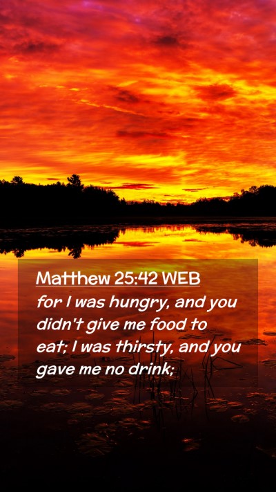 Picture 02 - Matthew 25:42 WEB Mobile Phone Wallpaper - for I was hungry, and you didn't give me food to - Mobile Bible Verse Wallpaper