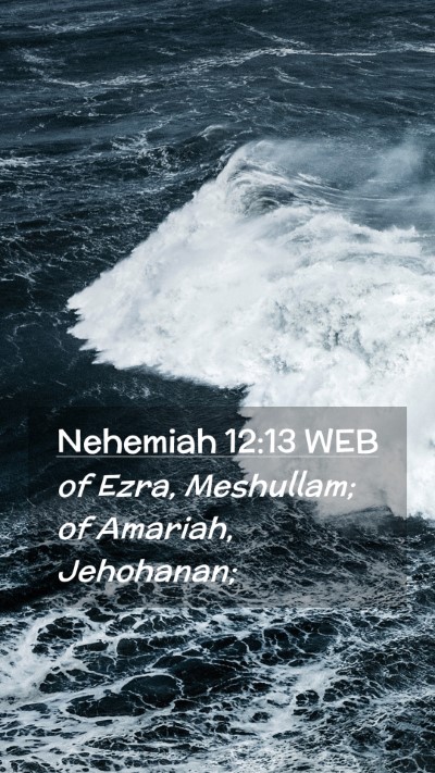 Picture 02 - Nehemiah 12:13 WEB Mobile Phone Wallpaper - of Ezra, Meshullam; of Amariah, - Mobile Bible Verse Wallpaper