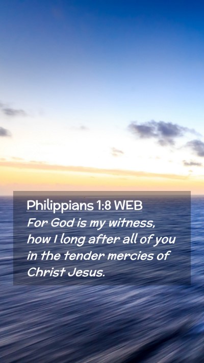 Picture 02 - Philippians 1:8 WEB Mobile Phone Wallpaper - For God is my witness, how I long after all of - Mobile Bible Verse Wallpaper