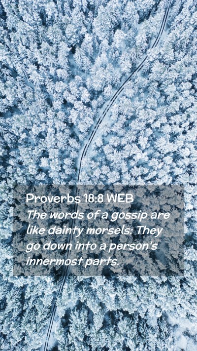 Picture 02 - Proverbs 18:8 WEB Mobile Phone Wallpaper - The words of a gossip are like dainty morsels: - Mobile Bible Verse Wallpaper