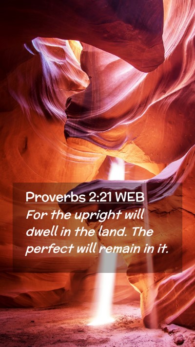 Picture 02 - Proverbs 2:21 WEB Mobile Phone Wallpaper - For the upright will dwell in the land. The - Mobile Bible Verse Wallpaper