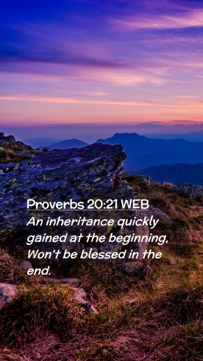Picture 02 - Proverbs 20:21 WEB Mobile Phone Wallpaper - An inheritance quickly gained at the beginning, - Mobile Bible Verse Wallpaper