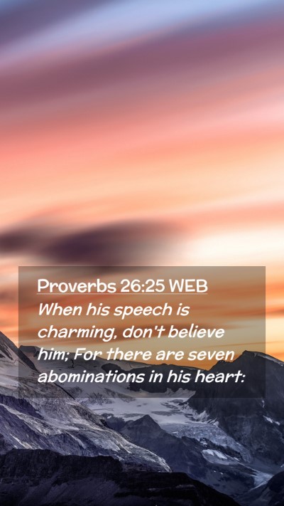 Picture 02 - Proverbs 26:25 WEB Mobile Phone Wallpaper - When his speech is charming, don't believe him; - Mobile Bible Verse Wallpaper