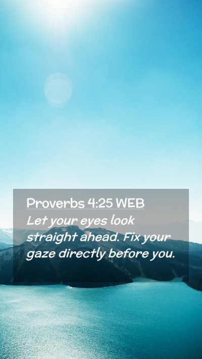 Picture 02 - Proverbs 4:25 WEB Mobile Phone Wallpaper - Let your eyes look straight ahead. Fix your gaze - Mobile Bible Verse Wallpaper