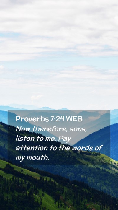Picture 02 - Proverbs 7:24 WEB Mobile Phone Wallpaper - Now therefore, sons, listen to me. Pay attention - Mobile Bible Verse Wallpaper