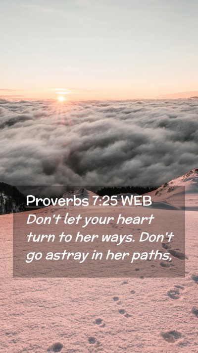 Picture 02 - Proverbs 7:25 WEB Mobile Phone Wallpaper - Don't let your heart turn to her ways. Don't go - Mobile Bible Verse Wallpaper