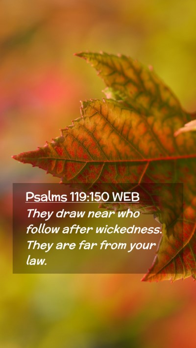 Picture 02 - Psalms 119:150 WEB Mobile Phone Wallpaper - They draw near who follow after wickedness. They - Mobile Bible Verse Wallpaper