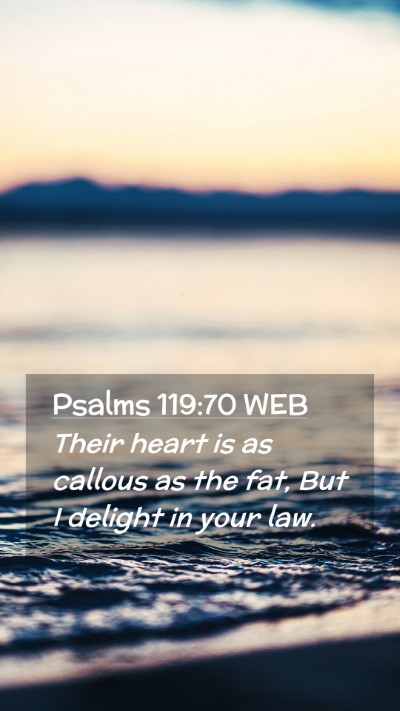 Picture 02 - Psalms 119:70 WEB Mobile Phone Wallpaper - Their heart is as callous as the fat, But I - Mobile Bible Verse Wallpaper