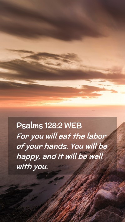 Picture 02 - Psalms 128:2 WEB Mobile Phone Wallpaper - For you will eat the labor of your hands. You - Mobile Bible Verse Wallpaper