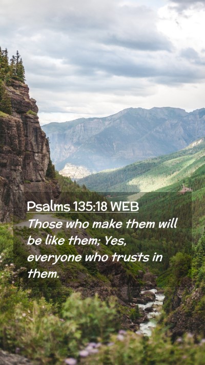 Picture 02 - Psalms 135:18 WEB Mobile Phone Wallpaper - Those who make them will be like them; Yes, - Mobile Bible Verse Wallpaper