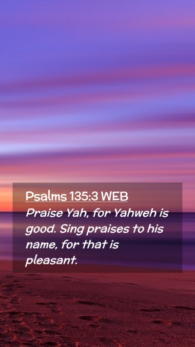 Picture 02 - Psalms 135:3 WEB Mobile Phone Wallpaper - Praise Yah, for Yahweh is good. Sing praises to - Mobile Bible Verse Wallpaper
