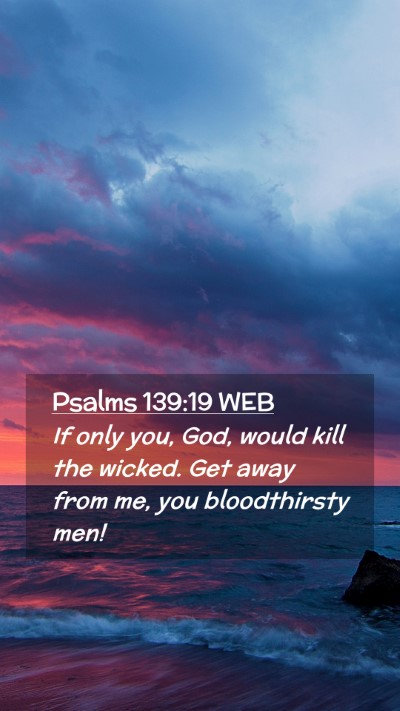 Picture 02 - Psalms 139:19 WEB Mobile Phone Wallpaper - If only you, God, would kill the wicked. Get away - Mobile Bible Verse Wallpaper