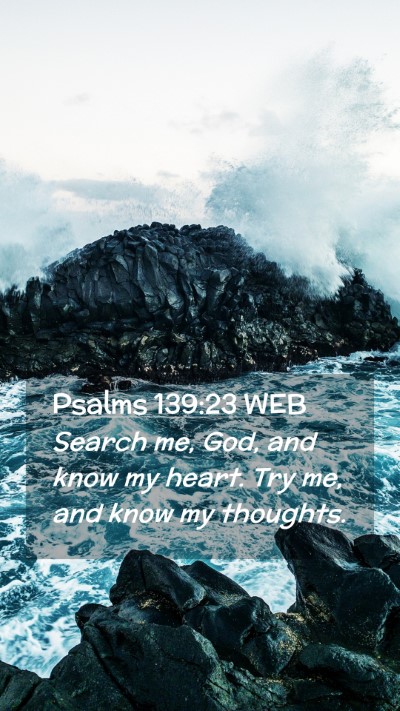 Picture 02 - Psalms 139:23 WEB Mobile Phone Wallpaper - Search me, God, and know my heart. Try me, and - Mobile Bible Verse Wallpaper