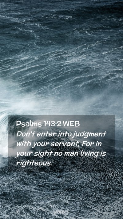 Picture 02 - Psalms 143:2 WEB Mobile Phone Wallpaper - Don't enter into judgment with your servant, For - Mobile Bible Verse Wallpaper