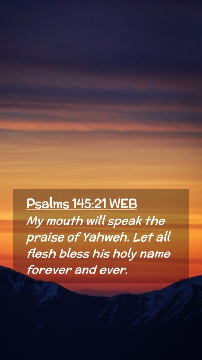 Picture 02 - Psalms 145:21 WEB Mobile Phone Wallpaper - My mouth will speak the praise of Yahweh. Let all - Mobile Bible Verse Wallpaper