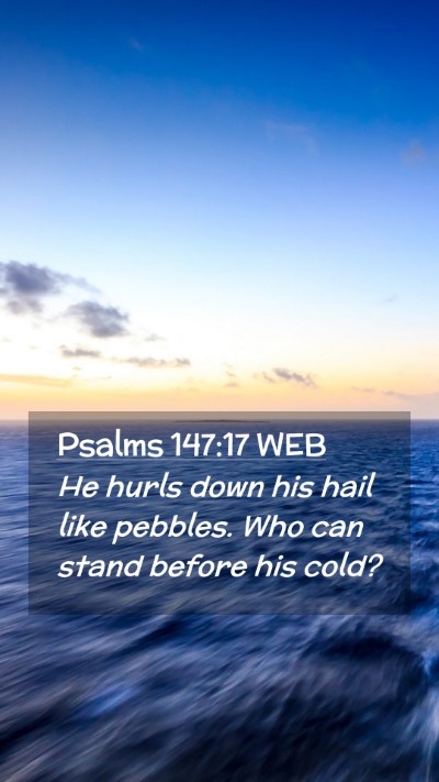 Picture 02 - Psalms 147:17 WEB Mobile Phone Wallpaper - He hurls down his hail like pebbles. Who can - Mobile Bible Verse Wallpaper