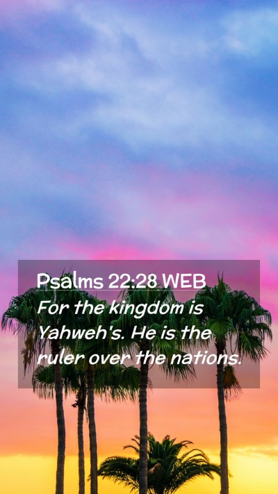 Picture 02 - Psalms 22:28 WEB Mobile Phone Wallpaper - For the kingdom is Yahweh's. He is the ruler over - Mobile Bible Verse Wallpaper