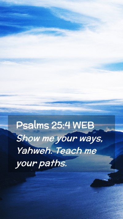 Picture 02 - Psalms 25:4 WEB Mobile Phone Wallpaper - Show me your ways, Yahweh. Teach me your - Mobile Bible Verse Wallpaper